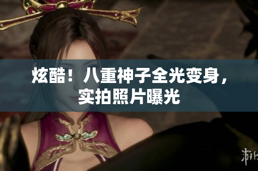 炫酷！八重神子全光变身，实拍照片曝光