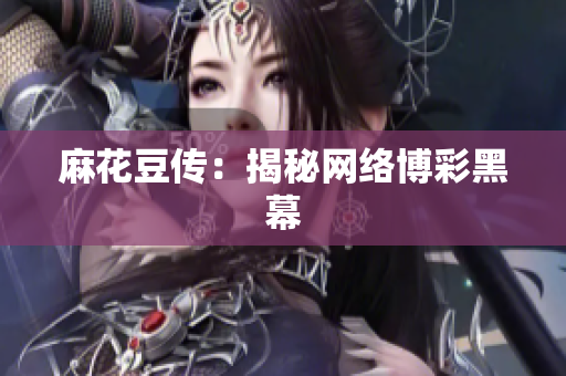 麻花豆传：揭秘网络博彩黑幕