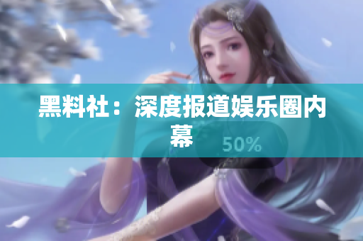 黑料社：深度报道娱乐圈内幕