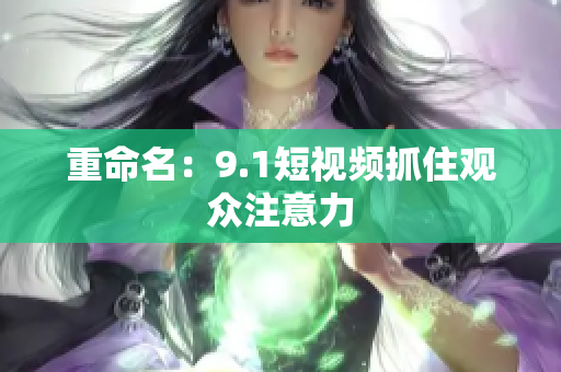 重命名：9.1短视频抓住观众注意力