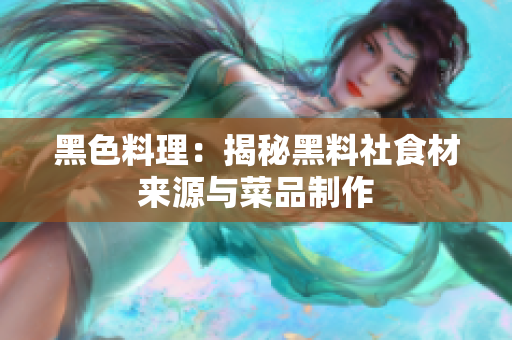 黑色料理：揭秘黑料社食材来源与菜品制作