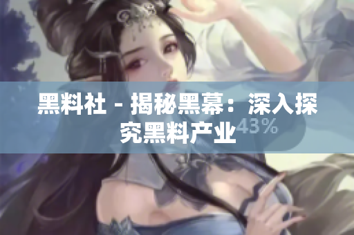 黑料社 - 揭秘黑幕：深入探究黑料产业