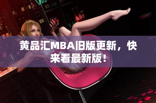 黄品汇MBA旧版更新，快来看最新版！