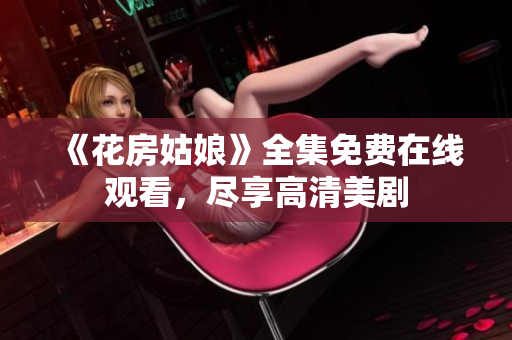 《花房姑娘》全集免费在线观看，尽享高清美剧