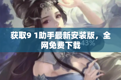 获取9 1助手最新安装版，全网免费下载