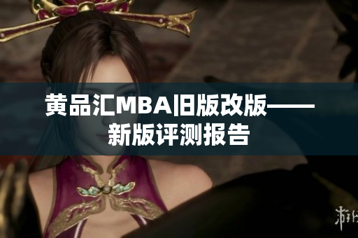 黄品汇MBA旧版改版——新版评测报告