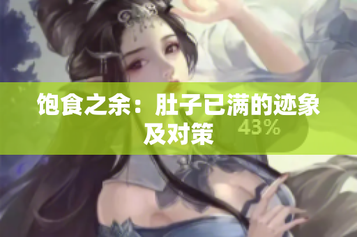 饱食之余：肚子已满的迹象及对策