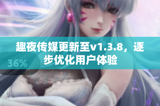 趣夜传媒更新至v1.3.8，逐步优化用户体验