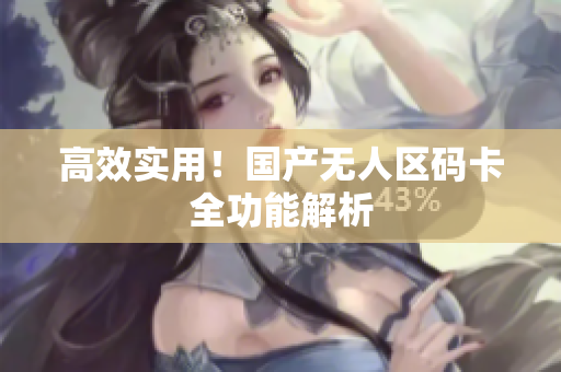 高效实用！国产无人区码卡全功能解析