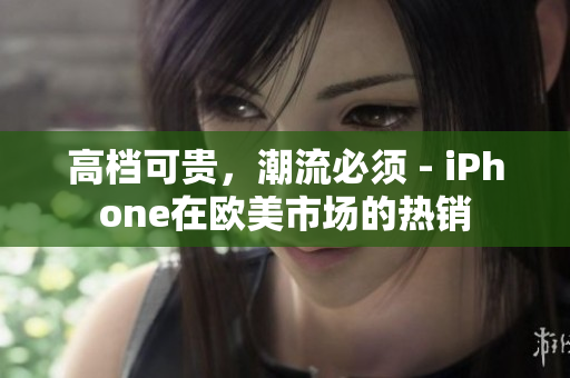 高档可贵，潮流必须 - iPhone在欧美市场的热销