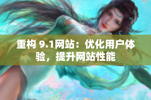 重构 9.1网站：优化用户体验，提升网站性能