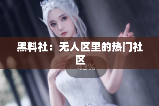 黑料社：无人区里的热门社区