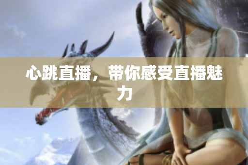 心跳直播，带你感受直播魅力