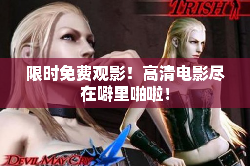 限时免费观影！高清电影尽在噼里啪啦！