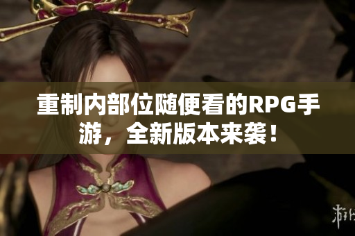 重制内部位随便看的RPG手游，全新版本来袭！