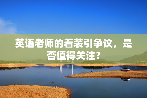 英语老师的着装引争议，是否值得关注？