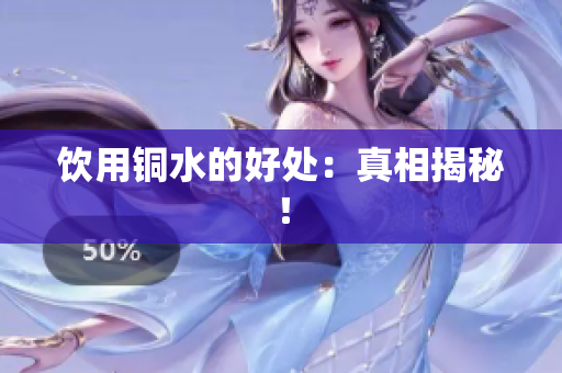 饮用铜水的好处：真相揭秘！