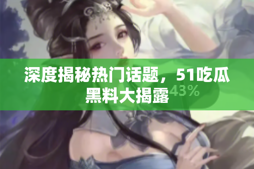 深度揭秘热门话题，51吃瓜黑料大揭露