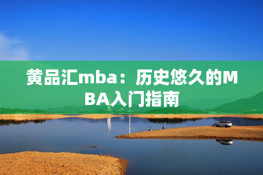 黄品汇mba：历史悠久的MBA入门指南