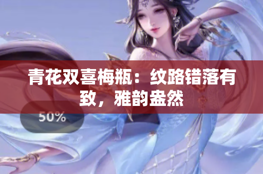青花双喜梅瓶：纹路错落有致，雅韵盎然