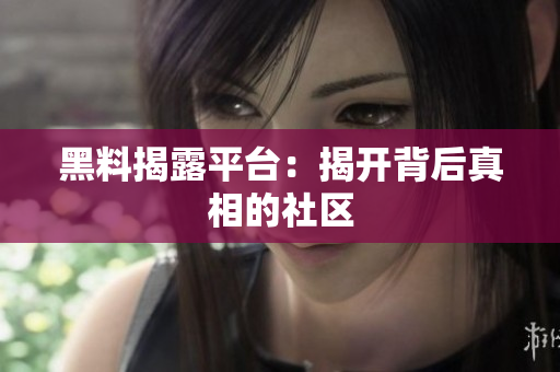 黑料揭露平台：揭开背后真相的社区