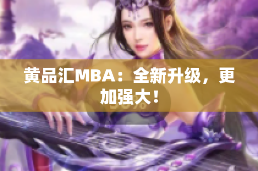 黄品汇MBA：全新升级，更加强大！
