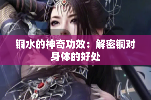 铜水的神奇功效：解密铜对身体的好处