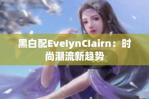 黑白配EveIynCIairn：时尚潮流新趋势