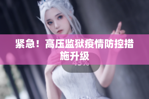紧急！高压监狱疫情防控措施升级