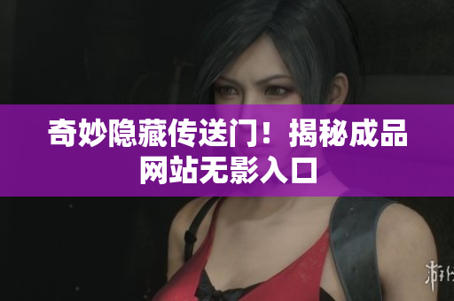 奇妙隐藏传送门！揭秘成品网站无影入口