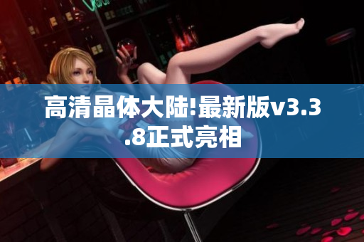 高清晶体大陆!最新版v3.3.8正式亮相