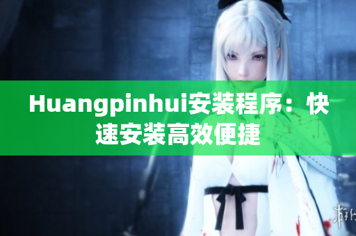 Huangpinhui安装程序：快速安装高效便捷
