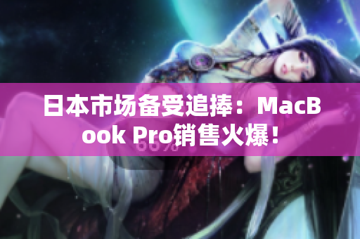 日本市场备受追捧：MacBook Pro销售火爆！