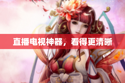 直播电视神器，看得更清晰