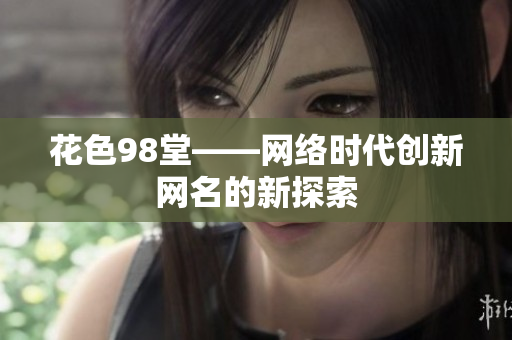 花色98堂——网络时代创新网名的新探索