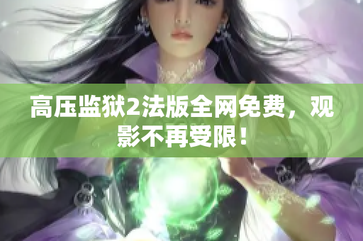 高压监狱2法版全网免费，观影不再受限！