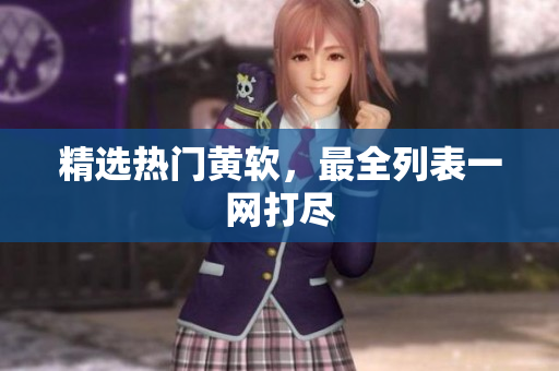 精选热门黄软，最全列表一网打尽
