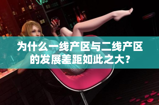 为什么一线产区与二线产区的发展差距如此之大？