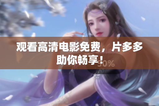 观看高清电影免费，片多多助你畅享！