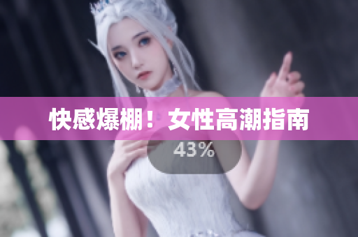 快感爆棚！女性高潮指南