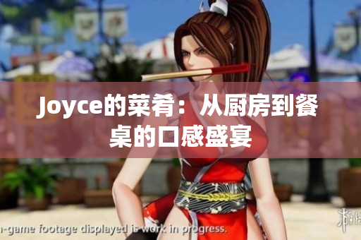Joyce的菜肴：从厨房到餐桌的口感盛宴