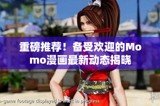 重磅推荐！备受欢迎的Momo漫画最新动态揭晓