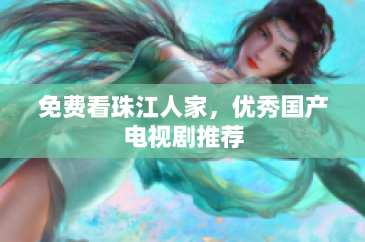 免费看珠江人家，优秀国产电视剧推荐