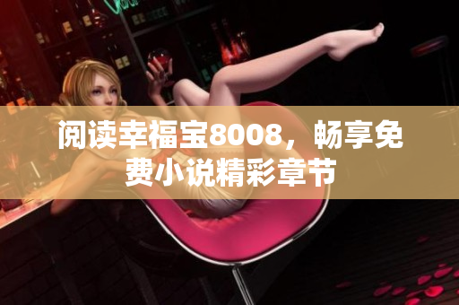 阅读幸福宝8008，畅享免费小说精彩章节