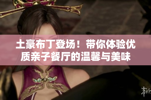 土豪布丁登场！带你体验优质亲子餐厅的温馨与美味