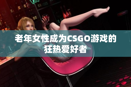 老年女性成为CSGO游戏的狂热爱好者