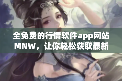 全免费的行情软件app网站MNW，让你轻松获取最新市场资讯