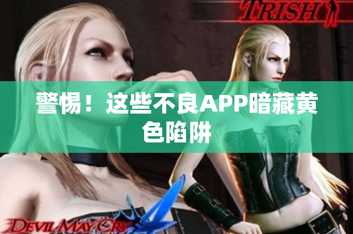 警惕！这些不良APP暗藏黄色陷阱