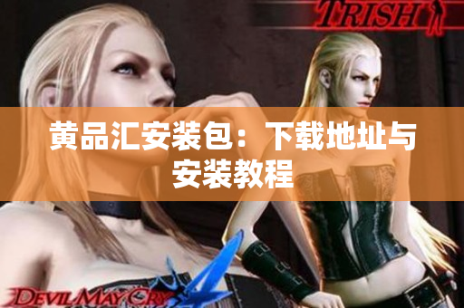 黄品汇安装包：下载地址与安装教程