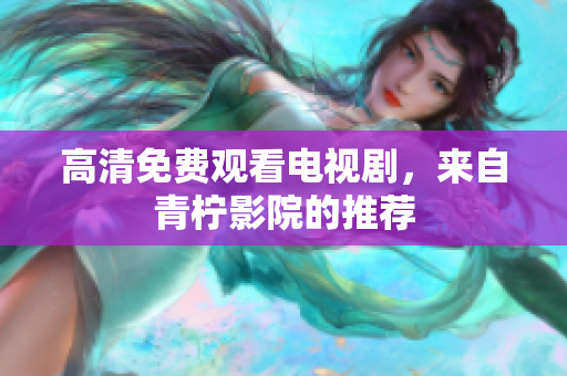 高清免费观看电视剧，来自青柠影院的推荐
